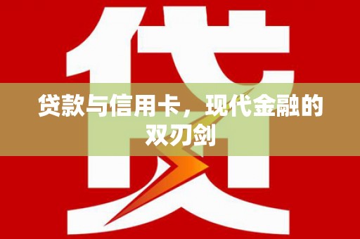 修武贷款与信用卡，现代金融的双刃剑