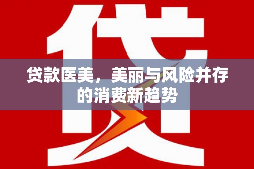 修武贷款医美，美丽与风险并存的消费新趋势