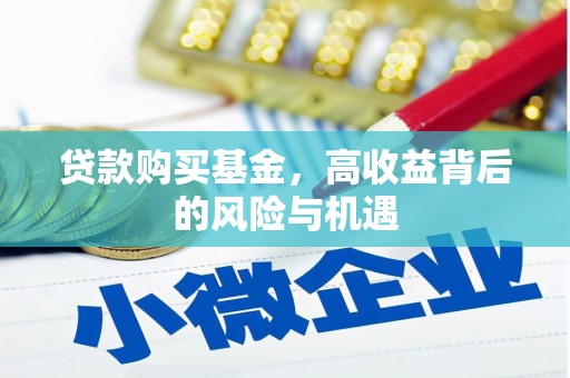 修武贷款购买基金，高收益背后的风险与机遇